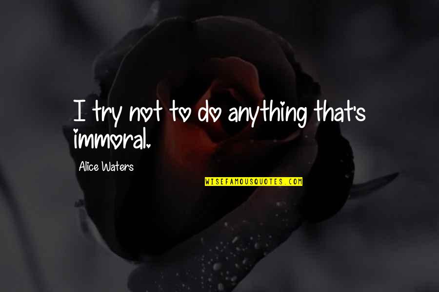 Louganis Speedo Quotes By Alice Waters: I try not to do anything that's immoral. Louganis Speedo Quotes By Alice Waters: I try not to do anything that's immoral.