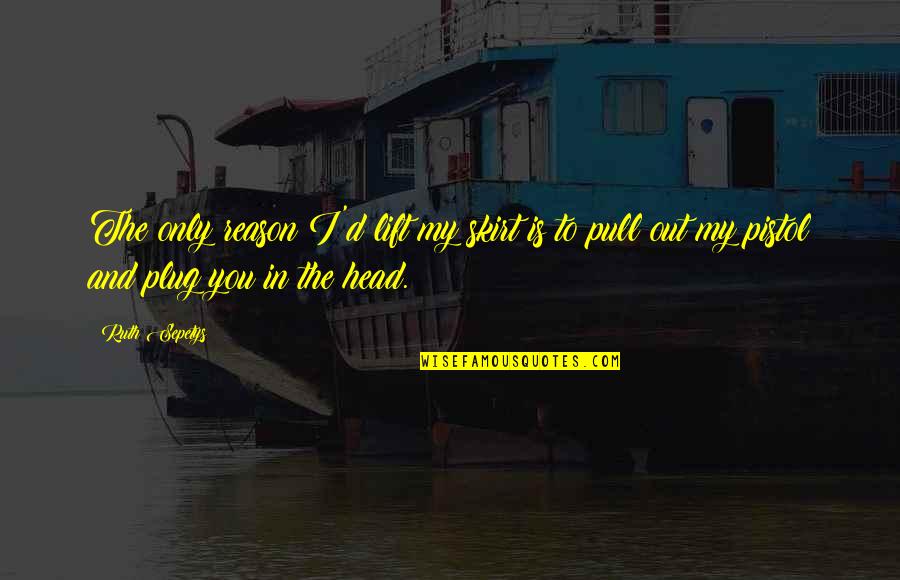 Loughead Buick Quotes By Ruth Sepetys: The only reason I'd lift my skirt is