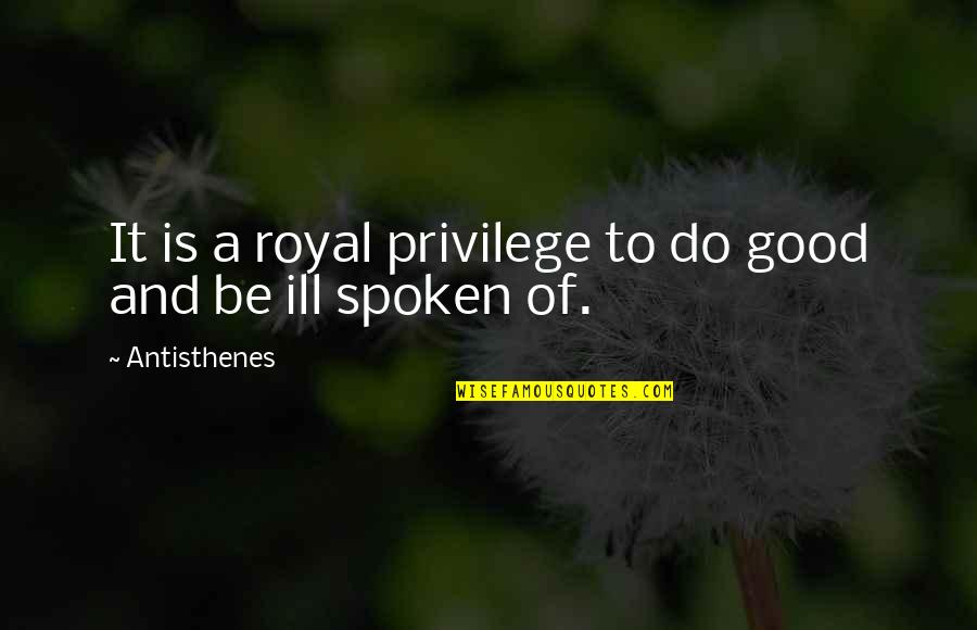 Lougheed House Quotes By Antisthenes: It is a royal privilege to do good