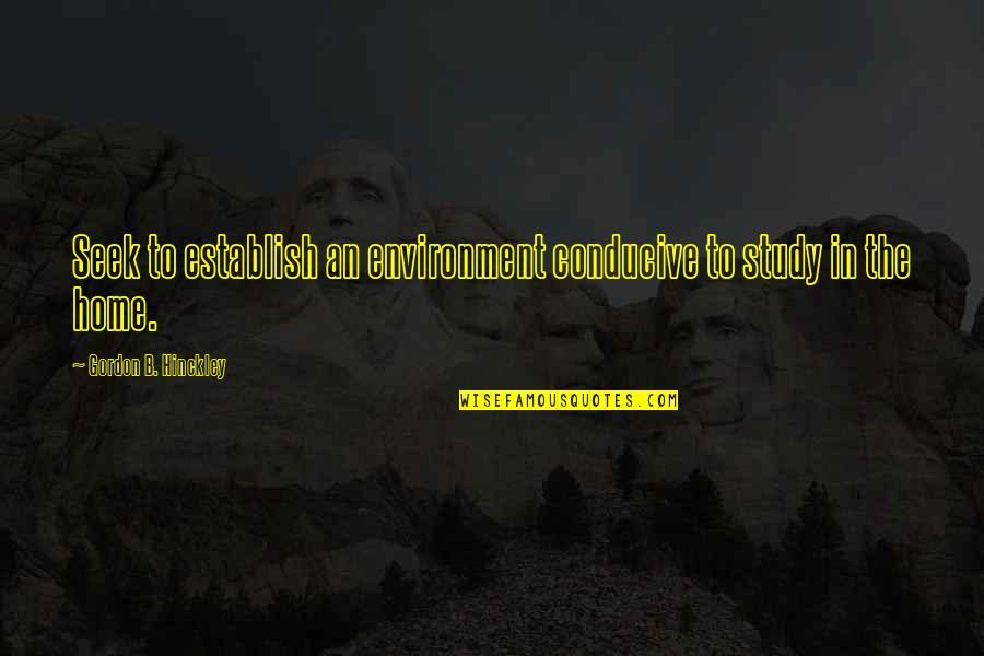 Lougheed House Quotes By Gordon B. Hinckley: Seek to establish an environment conducive to study Lougheed House Quotes By Gordon B. Hinckley: Seek to establish an environment conducive to study