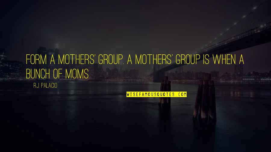 Loughery Disease Quotes By R.J. Palacio: Form a mothers' group. A mothers' group is