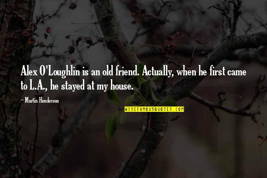 Loughlin Quotes By Martin Henderson: Alex O'Loughlin is an old friend. Actually, when Loughlin Quotes By Martin Henderson: Alex O'Loughlin is an old friend. Actually, when