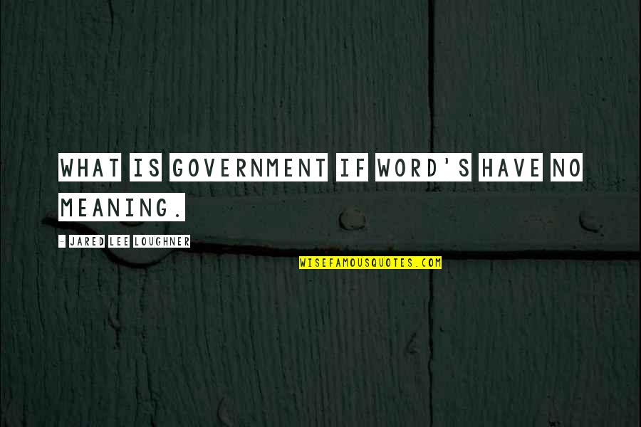 Loughner's Quotes By Jared Lee Loughner: What is government if word's have no meaning.