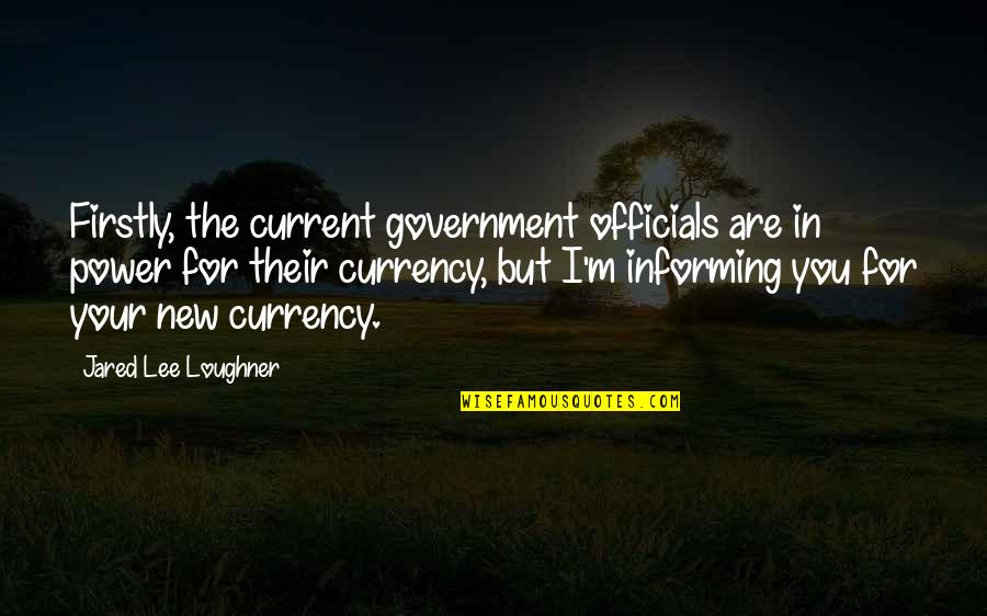 Loughner's Quotes By Jared Lee Loughner: Firstly, the current government officials are in power