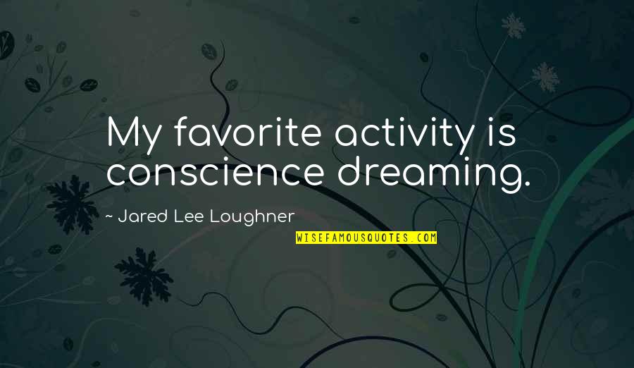 Loughner's Quotes By Jared Lee Loughner: My favorite activity is conscience dreaming.