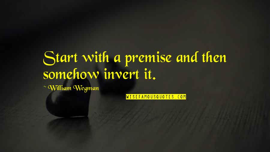 Loughran And Ritter Quotes By William Wegman: Start with a premise and then somehow invert