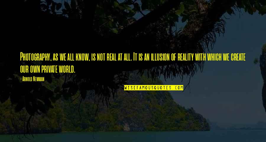 Loughrey Field Quotes By Arnold Newman: Photography, as we all know, is not real Loughrey Field Quotes By Arnold Newman: Photography, as we all know, is not real