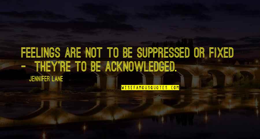 Loughrey Field Quotes By Jennifer Lane: Feelings are not to be suppressed or fixed
