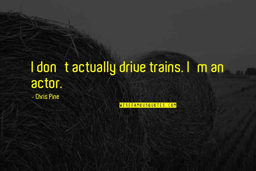 Loughrey Tom Quotes By Chris Pine: I don't actually drive trains. I'm an actor. Loughrey Tom Quotes By Chris Pine: I don't actually drive trains. I'm an actor.