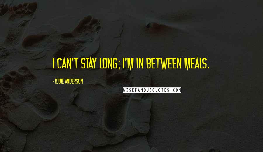 Louie Anderson quotes: I can't stay long; I'm in between meals.