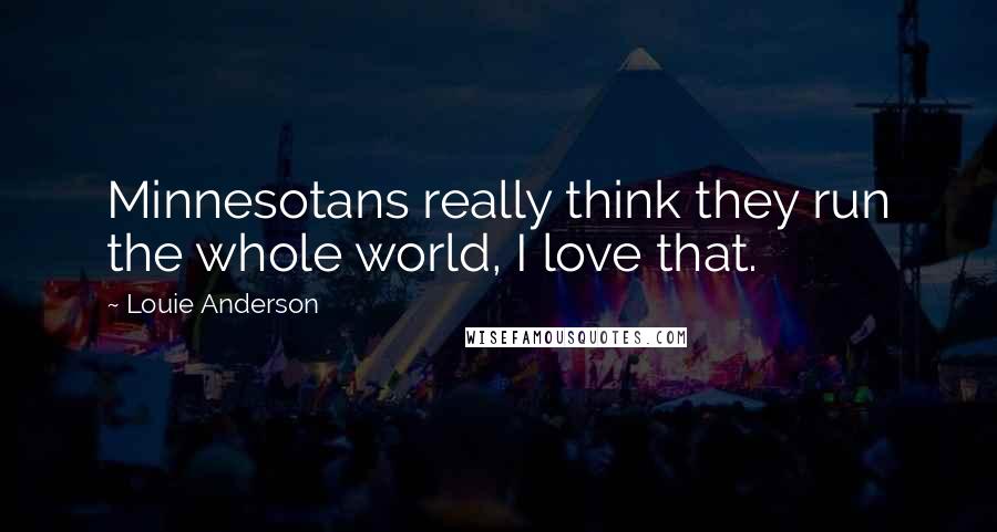 Louie Anderson quotes: Minnesotans really think they run the whole world, I love that.