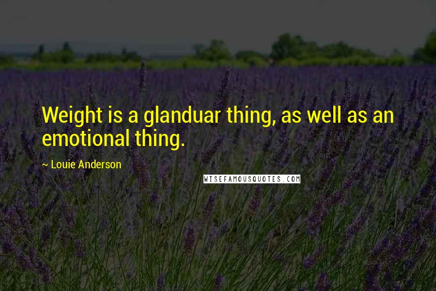 Louie Anderson quotes: Weight is a glanduar thing, as well as an emotional thing.