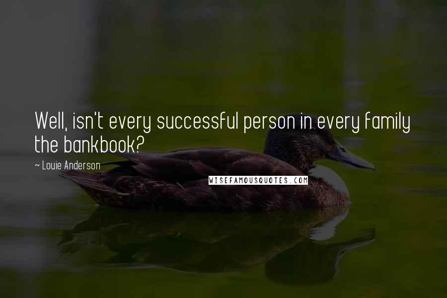 Louie Anderson quotes: Well, isn't every successful person in every family the bankbook?