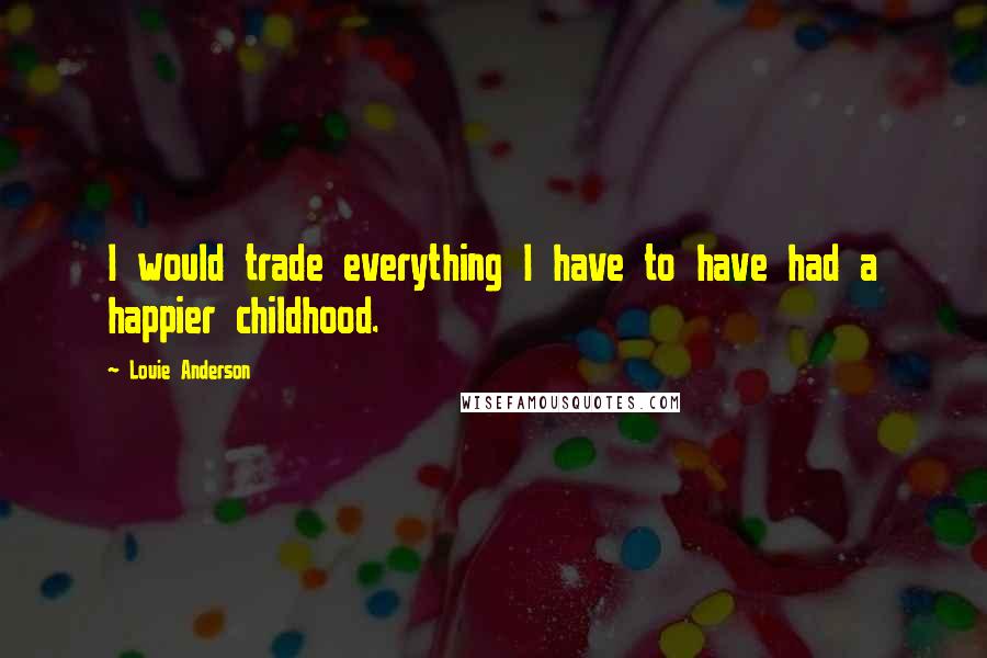 Louie Anderson quotes: I would trade everything I have to have had a happier childhood.