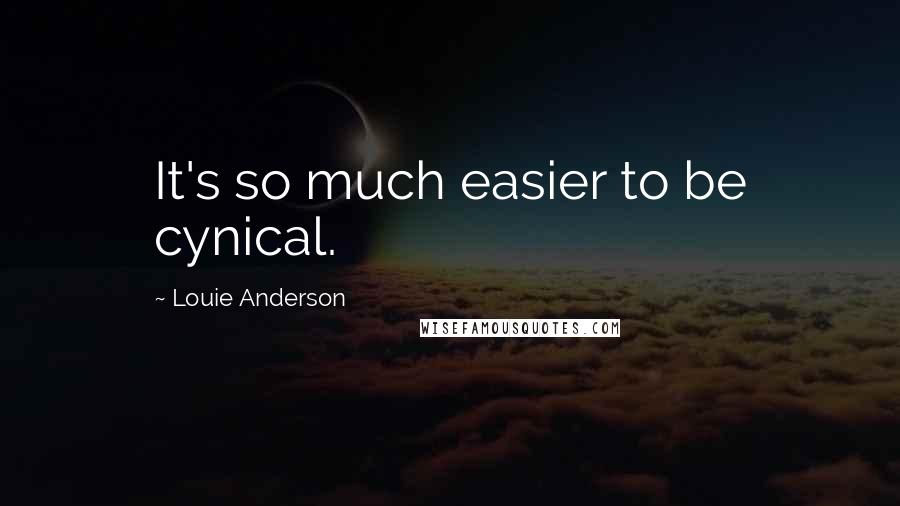 Louie Anderson quotes: It's so much easier to be cynical.