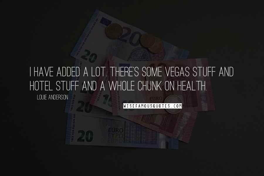 Louie Anderson quotes: I have added a lot. There's some Vegas stuff and hotel stuff and a whole chunk on health.