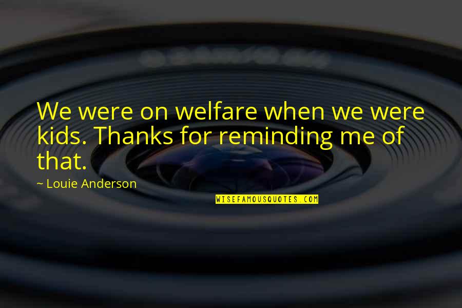 Louie Anderson Quotes By Louie Anderson: We were on welfare when we were kids.