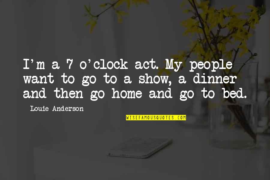 Louie Anderson Quotes By Louie Anderson: I'm a 7 o'clock act. My people want Louie Anderson Quotes By Louie Anderson: I'm a 7 o'clock act. My people want