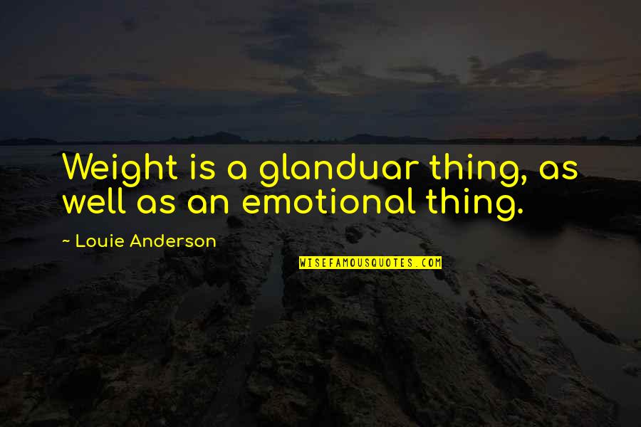 Louie Anderson Quotes By Louie Anderson: Weight is a glanduar thing, as well as Louie Anderson Quotes By Louie Anderson: Weight is a glanduar thing, as well as
