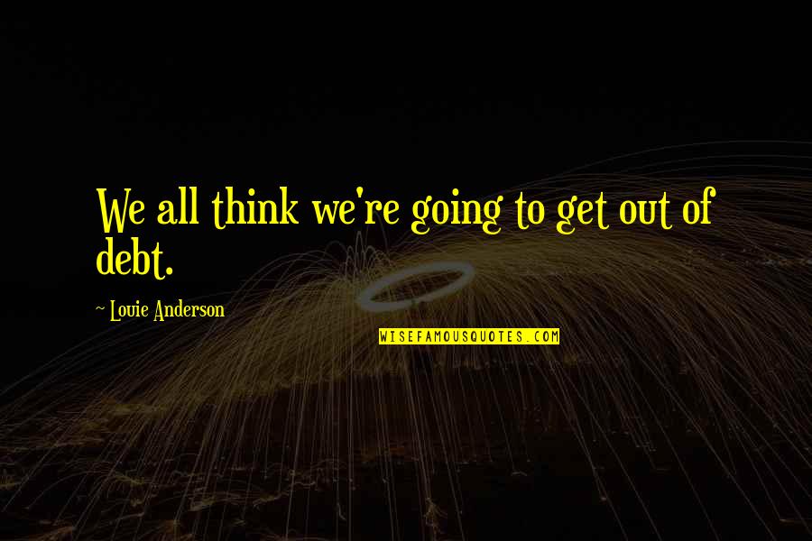 Louie Anderson Quotes By Louie Anderson: We all think we're going to get out Louie Anderson Quotes By Louie Anderson: We all think we're going to get out