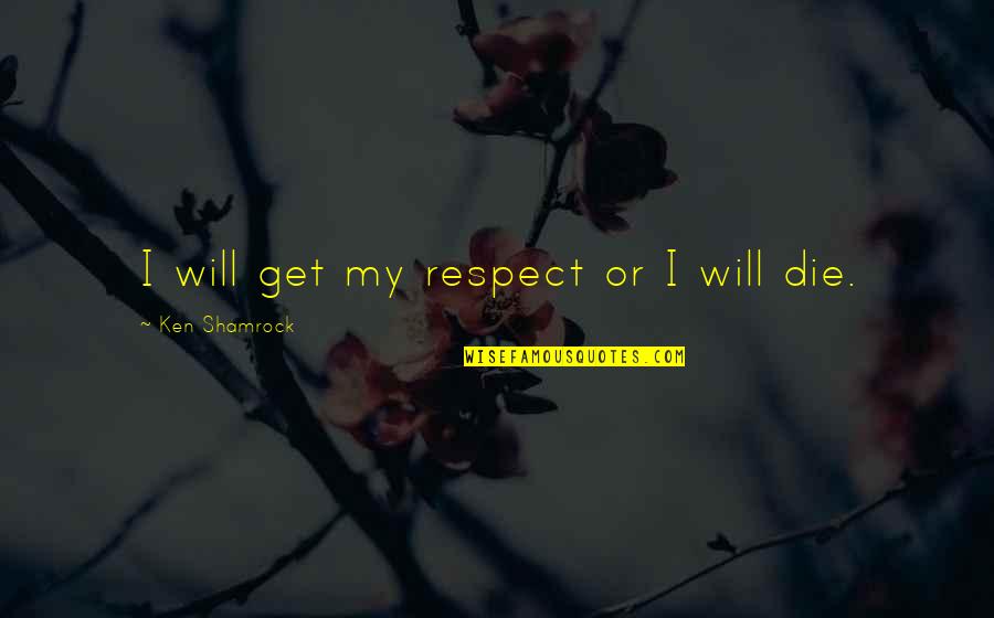 Louie Dr Bigelow Quotes By Ken Shamrock: I will get my respect or I will