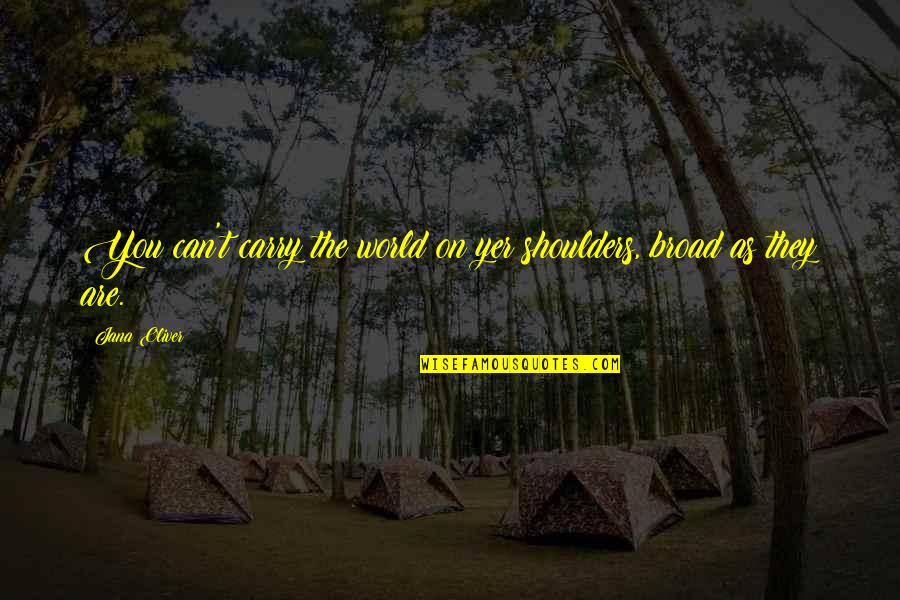 Louie Giglio Indescribable Quotes By Jana Oliver: You can't carry the world on yer shoulders,