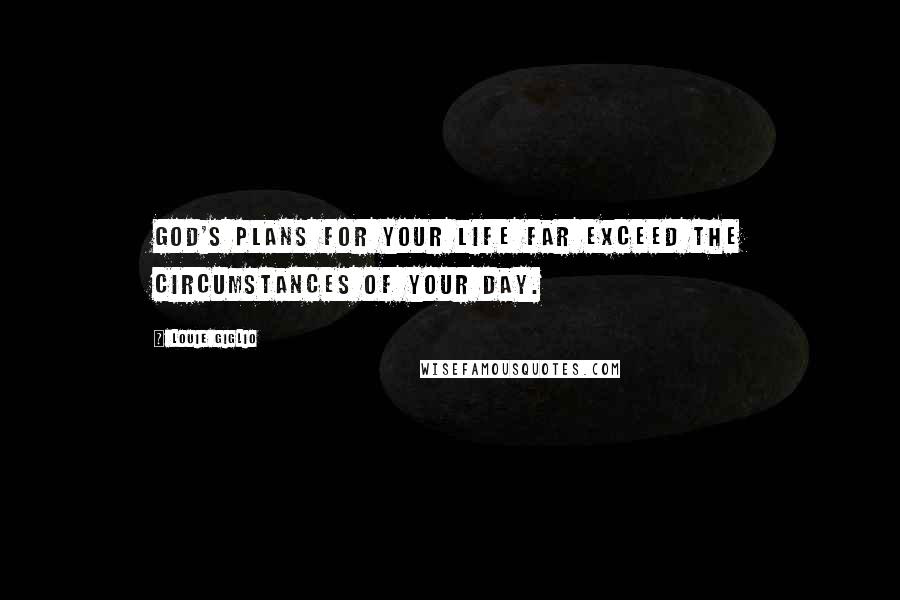 Louie Giglio quotes: God's plans for your life far exceed the circumstances of your day.