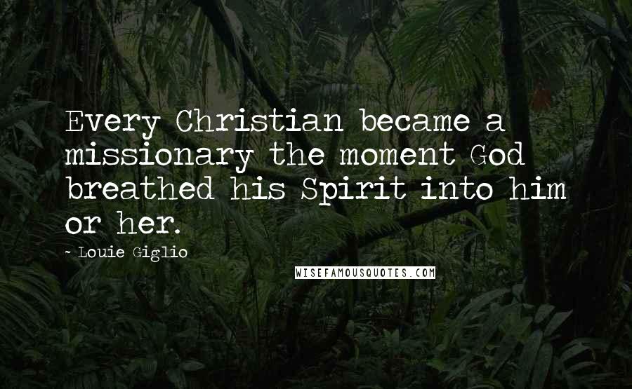 Louie Giglio quotes: Every Christian became a missionary the moment God breathed his Spirit into him or her.