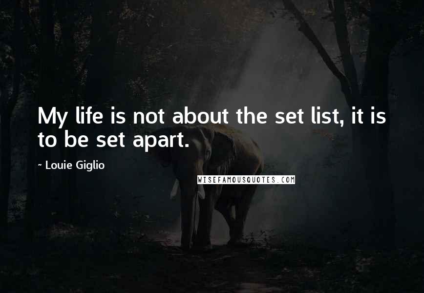 Louie Giglio quotes: My life is not about the set list, it is to be set apart.