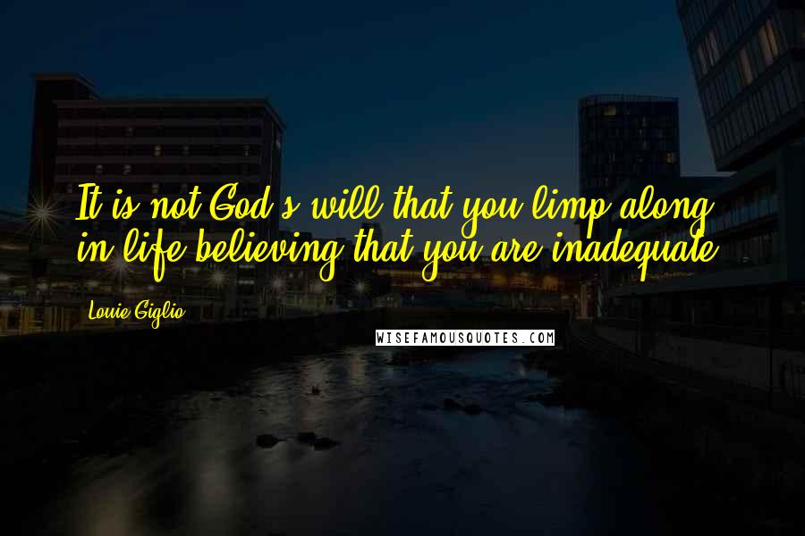 Louie Giglio quotes: It is not God's will that you limp along in life believing that you are inadequate.