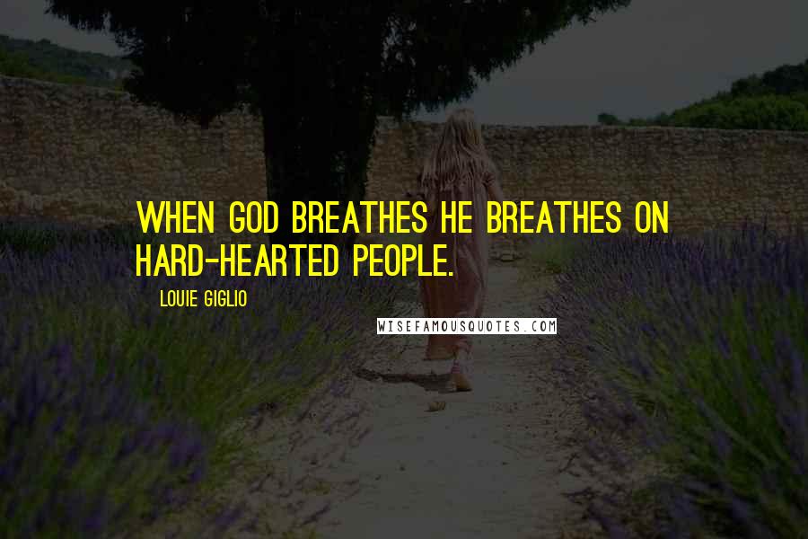 Louie Giglio quotes: When God breathes He breathes on hard-hearted people.