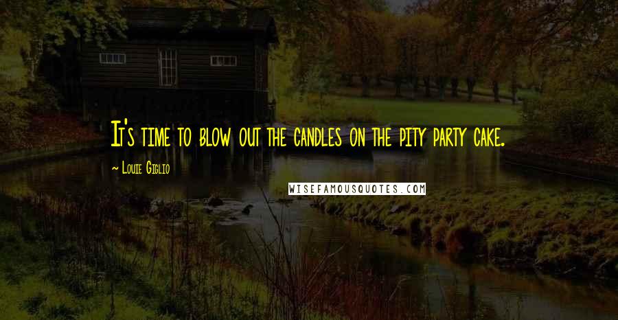 Louie Giglio quotes: It's time to blow out the candles on the pity party cake.