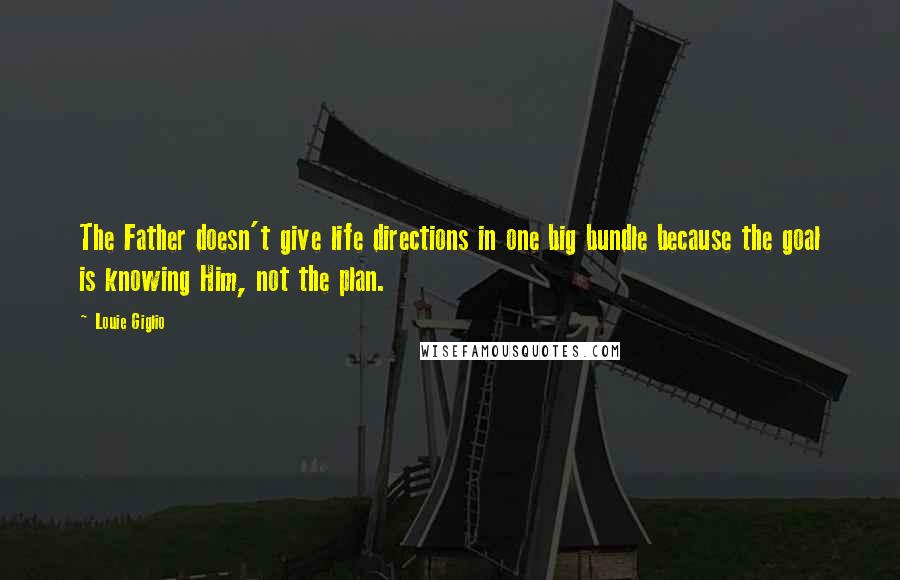 Louie Giglio quotes: The Father doesn't give life directions in one big bundle because the goal is knowing Him, not the plan.