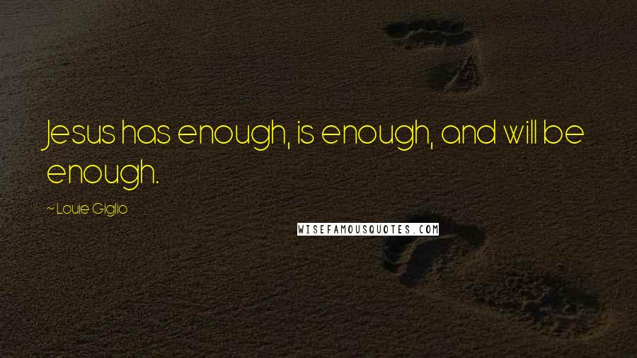 Louie Giglio quotes: Jesus has enough, is enough, and will be enough.