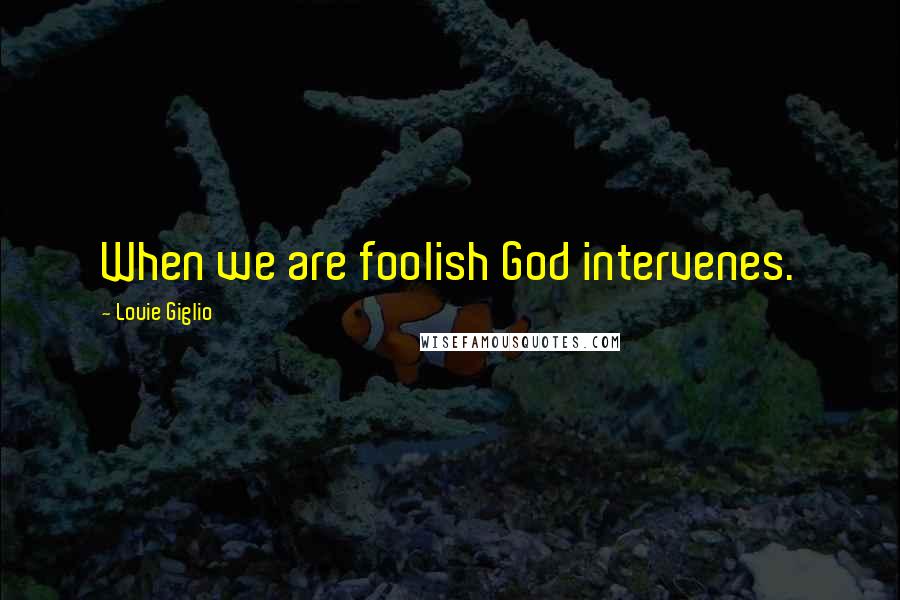 Louie Giglio quotes: When we are foolish God intervenes.