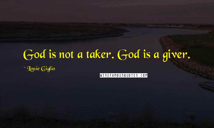 Louie Giglio quotes: God is not a taker. God is a giver.