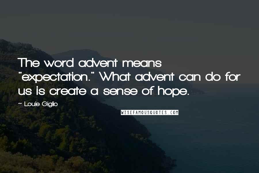 Louie Giglio quotes: The word advent means "expectation." What advent can do for us is create a sense of hope.