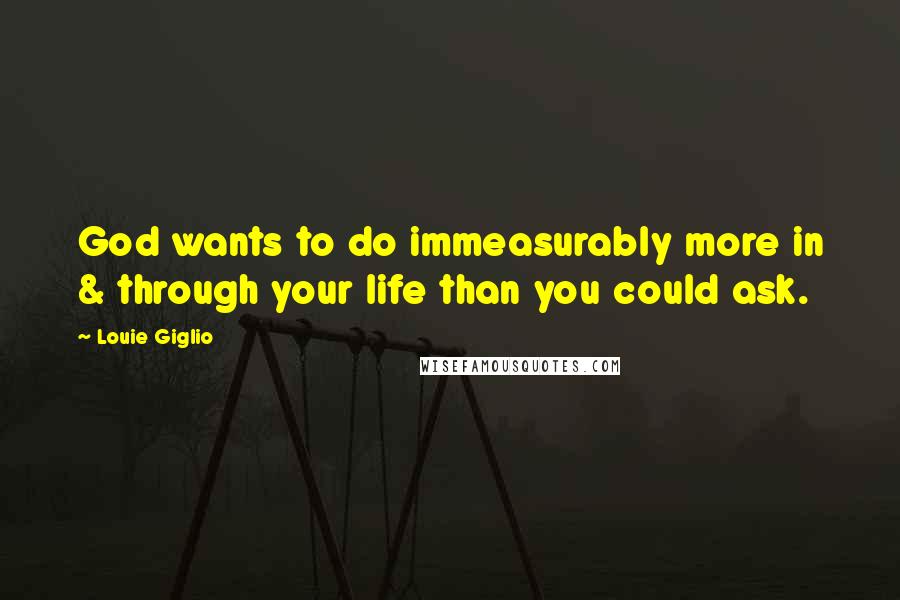 Louie Giglio quotes: God wants to do immeasurably more in & through your life than you could ask.