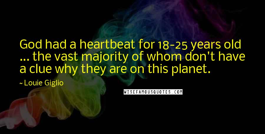 Louie Giglio quotes: God had a heartbeat for 18-25 years old ... the vast majority of whom don't have a clue why they are on this planet.