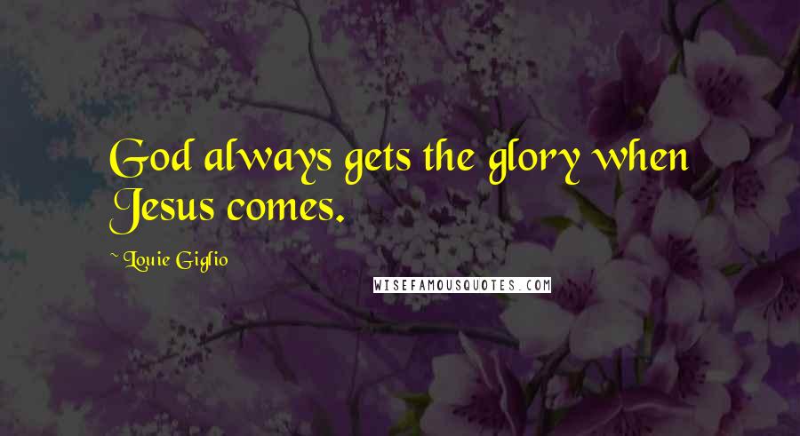 Louie Giglio quotes: God always gets the glory when Jesus comes.