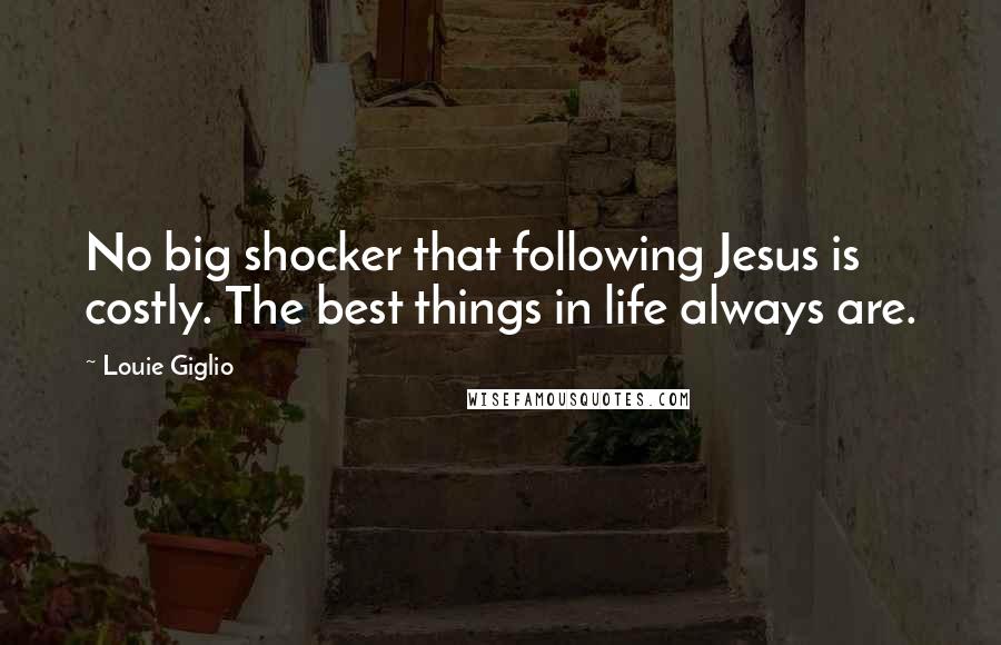 Louie Giglio quotes: No big shocker that following Jesus is costly. The best things in life always are.
