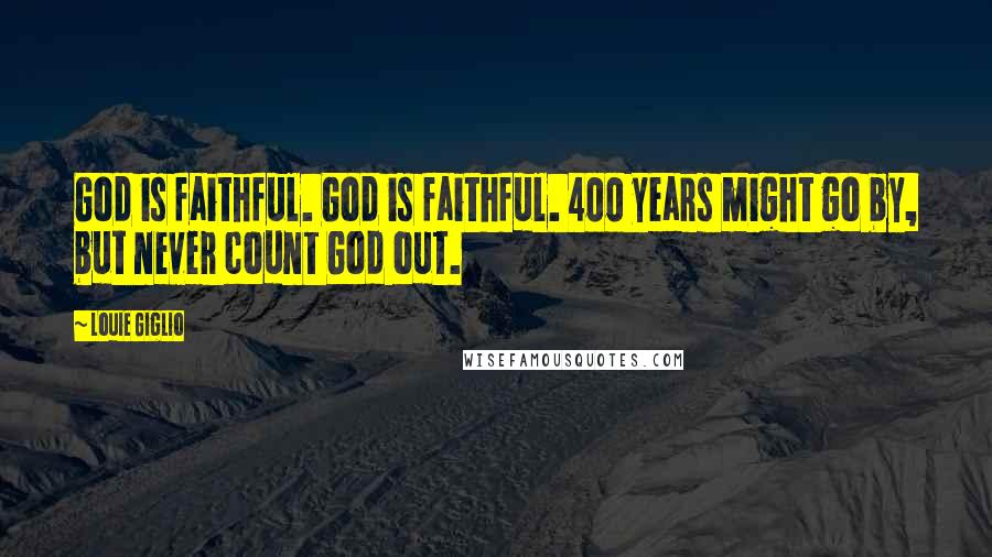 Louie Giglio quotes: God is faithful. God is faithful. 400 years might go by, but never count God out.