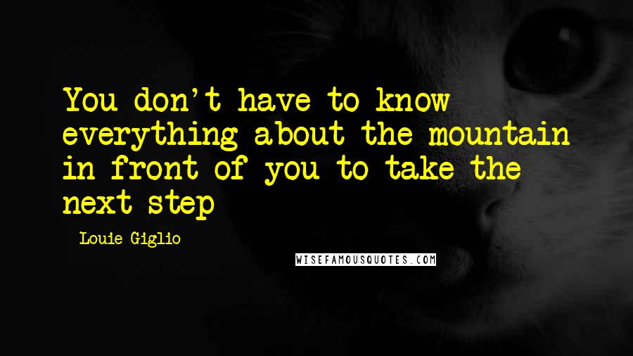 Louie Giglio quotes: You don't have to know everything about the mountain in front of you to take the next step