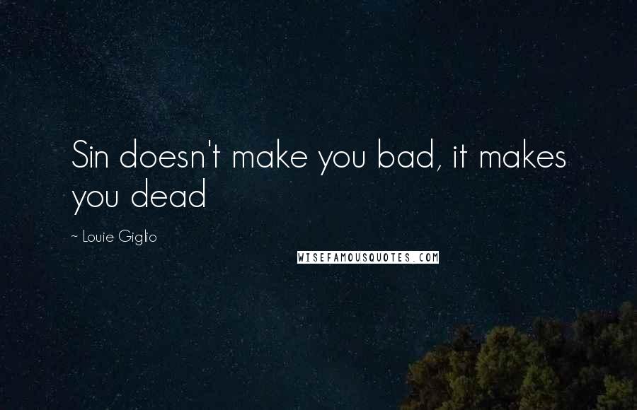 Louie Giglio quotes: Sin doesn't make you bad, it makes you dead