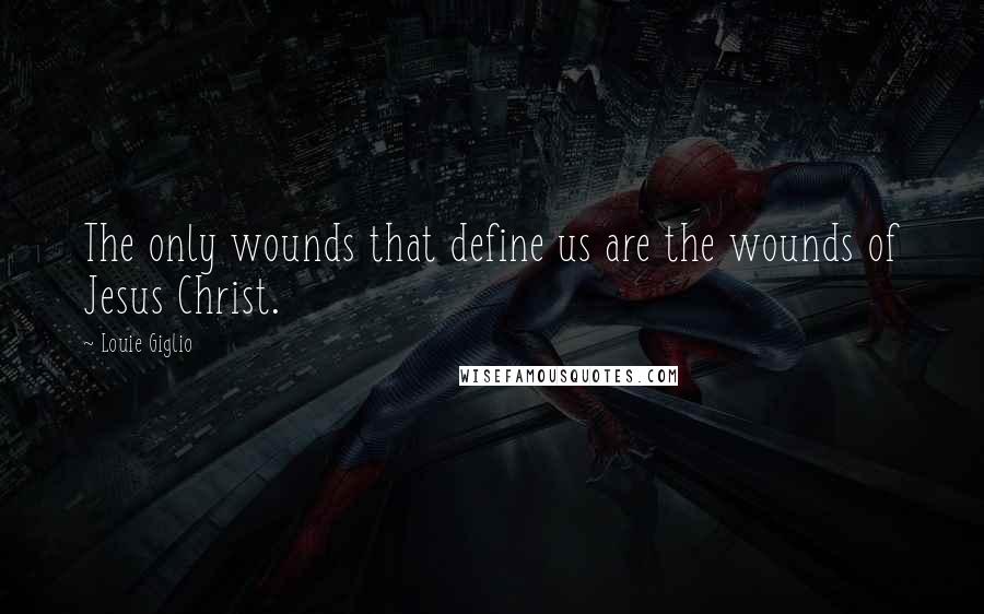 Louie Giglio quotes: The only wounds that define us are the wounds of Jesus Christ.