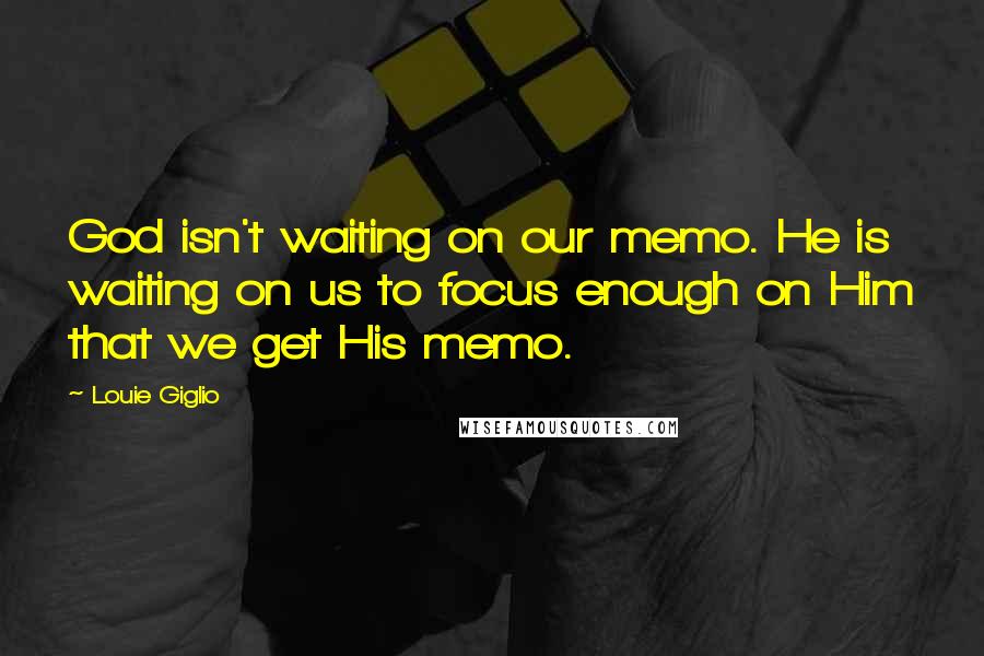Louie Giglio quotes: God isn't waiting on our memo. He is waiting on us to focus enough on Him that we get His memo.
