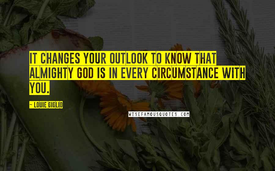 Louie Giglio quotes: It changes your outlook to know that almighty God is in every circumstance with you.