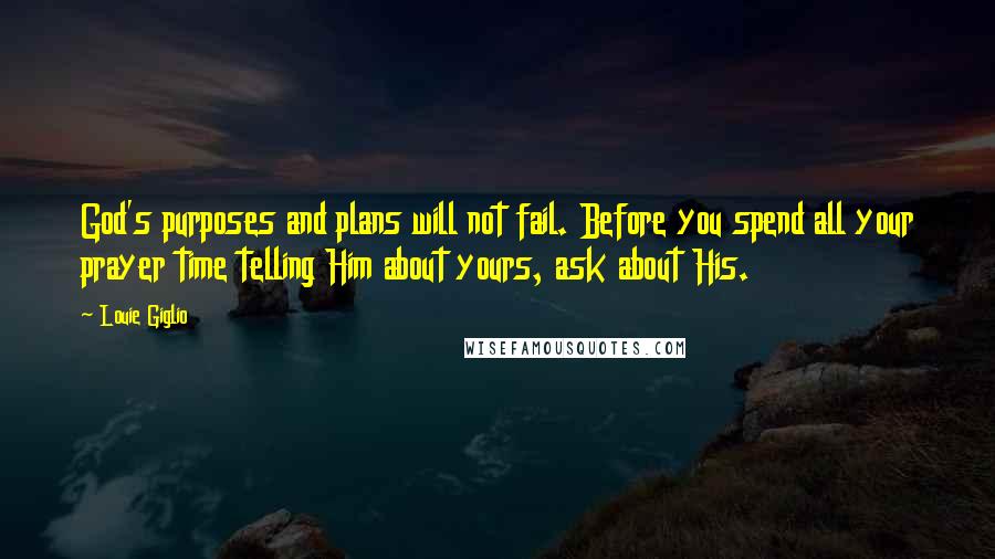 Louie Giglio quotes: God's purposes and plans will not fail. Before you spend all your prayer time telling Him about yours, ask about His.