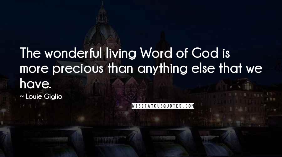 Louie Giglio quotes: The wonderful living Word of God is more precious than anything else that we have.