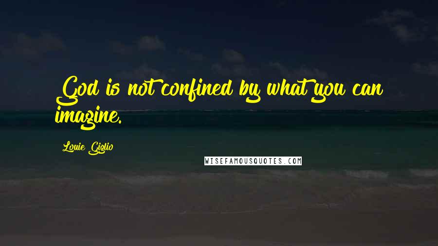 Louie Giglio quotes: God is not confined by what you can imagine.